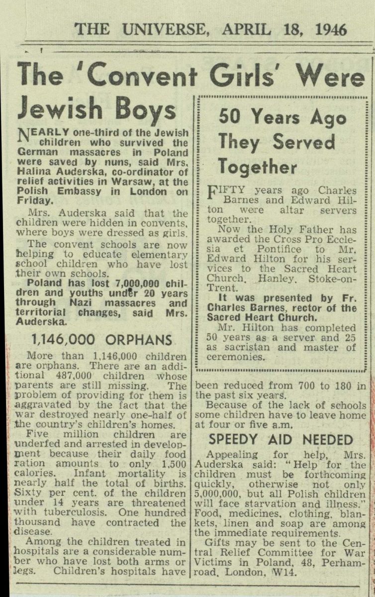 News clip FO_945_488_00230 This clipping from The Universe, a newspaper for Roman Catholics in Britain and Ireland, describes the efforts by Polish nuns during the war to hide Jewish children in convents, often boys dressed as girls. The article mentions that 7 million Polish youth were lost and more than 1 million orphaned due to Nazi activity. U.K. National Archives Foreign Office 945/488
