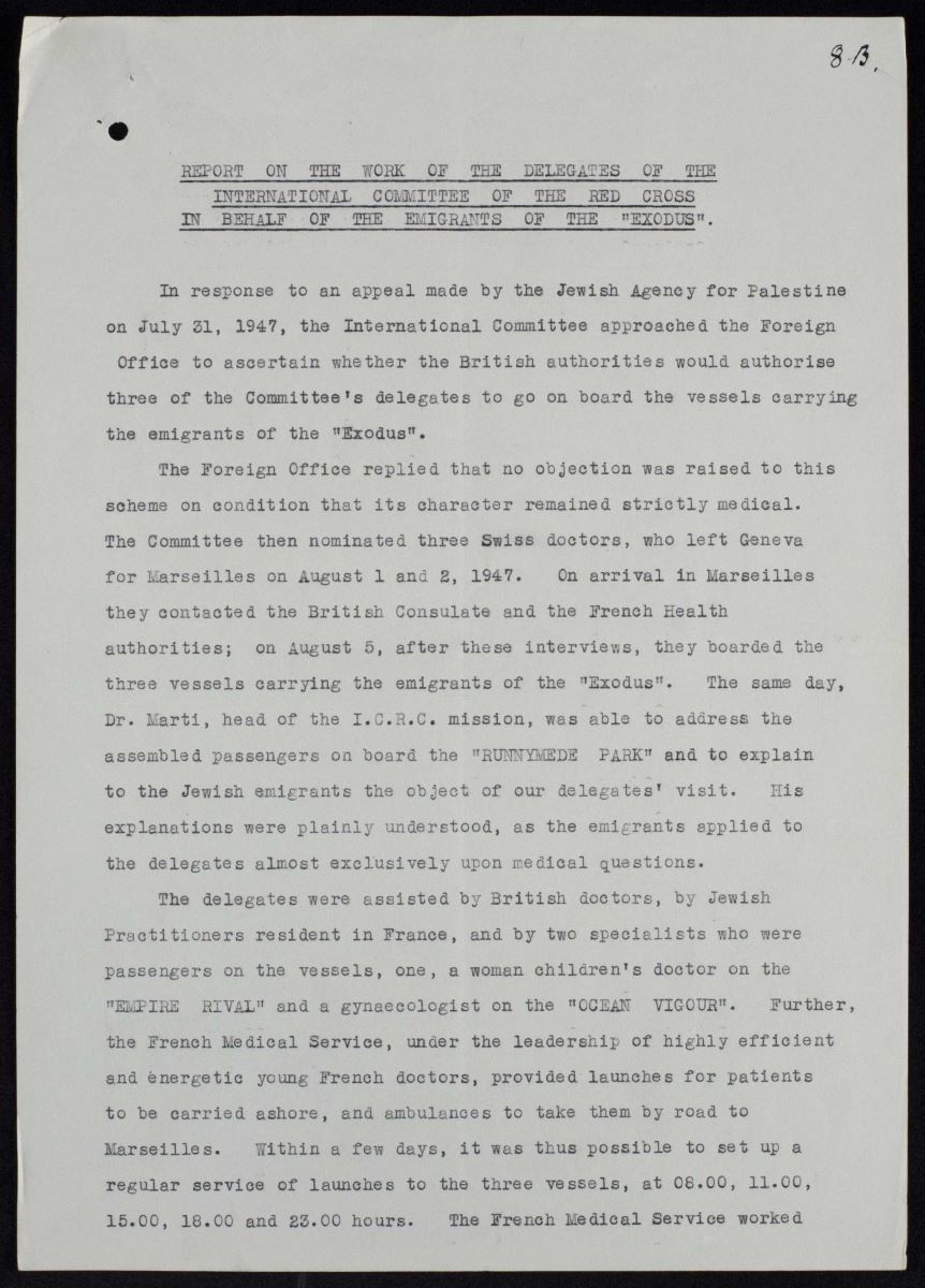 Report on the Exodus_FO_945_763_00360 This report describes the services the Red Cross to provide to passengers of the SS Exodus, who were being returned to Europe. The British allowed Swiss doctors on board the ships on the condition that they solely provided medical services. U.K. National Archives, Foreign Office 945/763