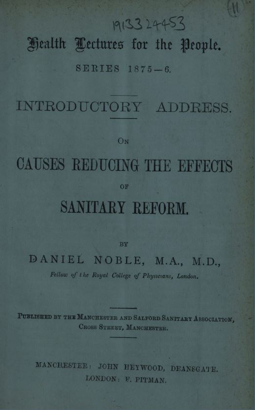 Noble, Daniel. Health lectures for the people, series 1875-1876: Introductory address. On causes reducing the affects of sanitary reform. John Heywood; F. Pitman, [1875]