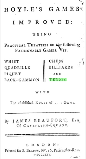 Hoyle, Edmond. Hoyle's games improved: being practical treatises on the following fashionable games, viz. whist ... tennis. ... By James Beaufort, ... Printed for S. Bladon, 1775. 
Eighteenth Century Collections Online 